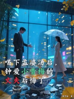 喝下孟婆汤后，钟爱小青梅的丈夫后悔了小说好看吗 陈兮兮顾景舟最后结局如何