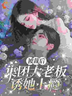 抖音爆款被裁后，集团大老板诱她上瘾小说免费阅读