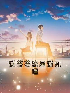 正版小说谢芸芸沈星谢凡珵谢芸芸谢凡锃在线免费阅读