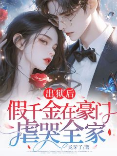 出狱后，假千金在豪门虐哭全家小说_出狱后，假千金在豪门虐哭全家小说结局阅读