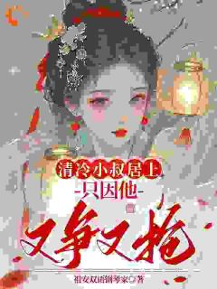 清冷小叔居上，只因他又争又抢小说好看吗 盛初棠沈世谨最后结局如何