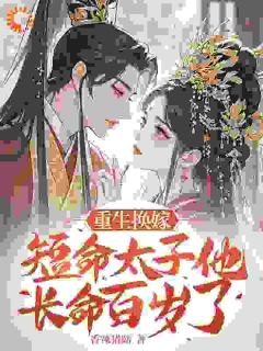 (精品)重生换嫁，短命太子他长命百岁了小说