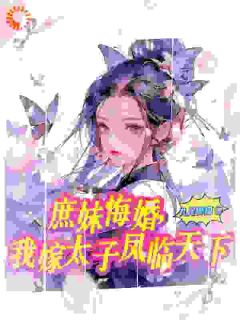 庶妹悔婚，我嫁太子凤临天下南宫羽萧楚禹免费阅读-庶妹悔婚，我嫁太子凤临天下九尾御猫小说