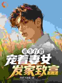 苏童温悦小说章节目录阅读-重生打猎：宠着妻女发家致富在哪免费看