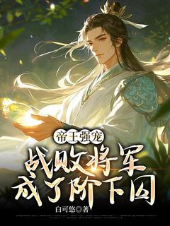 帝王强宠：战败将军成了阶下囚小说(完结)-陆轻羽于鸿无删减阅读