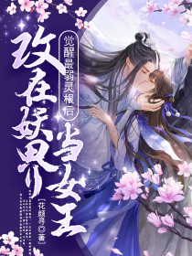 觉醒最弱灵根后，改在妖界当女王未删减阅读