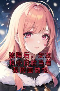 蒋臣沈千月小说<装睡后，女友和小白脸当着我的面做恨>全文在线阅读
