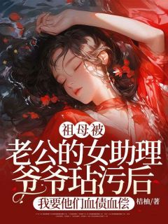 主角是苏芊芊顾远山的小说祖母被老公的女助理爷爷玷污后，我要他们血债血偿最完整版热门连载
