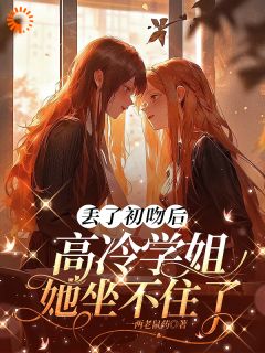 好书推荐丢了初吻后，高冷学姐她坐不住了林知夏顾清寒全文在线阅读