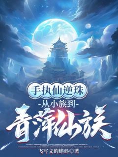老书虫书荒推荐手执仙逆珠，从小族到青萍仙族txt小说阅读