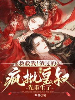 救救我！渣过的疯批皇叔先重生了小说免费版阅读抖音热文
