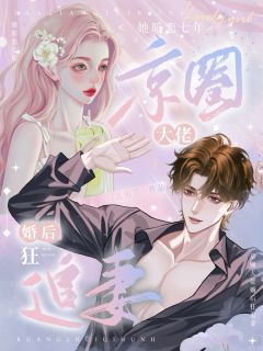 她暗恋七年，京圈大佬婚后狂追妻小说-她暗恋七年，京圈大佬婚后狂追妻抖音小说施意绵江砚修