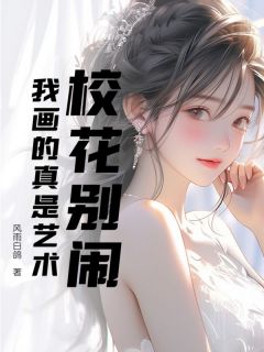 热门推荐校花别闹，我画的真是艺术by风雨白鸽小说正版在线