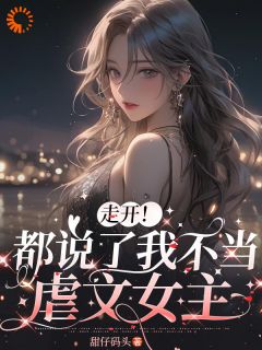 走开！都说了我不当虐文女主(新书)大结局在线阅读