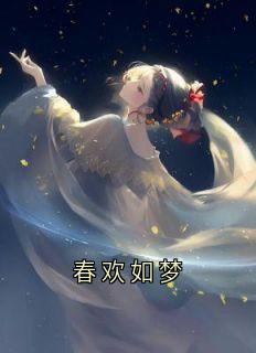 抖音爆款春欢如梦小说免费阅读