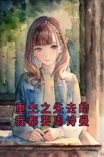 小说重生之失去的我都要周诗曼主角为周诗曼顾知越免费阅读-随缘阅读网