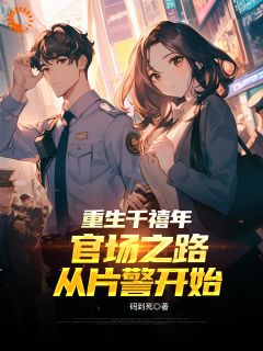 【抖音热推】刘清明陈志远全文在线阅读-重生千禧年：官场之路从片警开始全章节目录