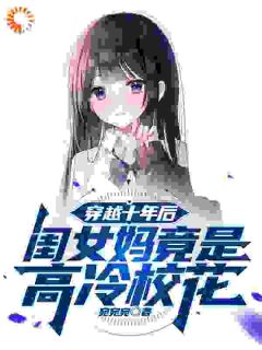 热门小说穿越十年后，闺女妈竟是高冷校花完整版全文阅读