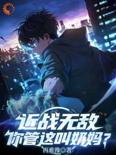 陈昂裴常平小说大结局在哪看-近战无敌，你管这叫奶妈？完整版免费阅读