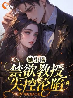 精选好书她引诱：禁欲教授失控沦陷无删减版全文在线