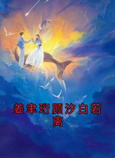 爆款小说由作者姜聿珩所创作的姜聿珩顾汐白若离在线阅读