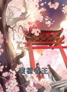 裴桓睿王小说-裴桓睿王抖音小说裴桓傅青芜-随缘阅读网