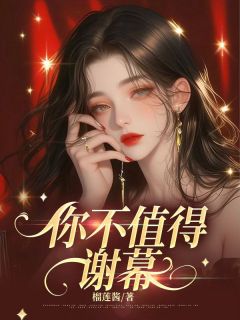 榴莲酱写的小说你不值得谢幕黎青陆见风全文阅读
