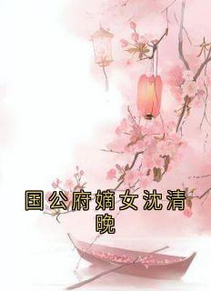 书荒推荐国公府嫡女沈清晚(萧逸楚玖汐穆奕深)在线试读