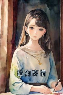 猫狗离情章节全目录 宋婉鱼江亦全文免费阅读