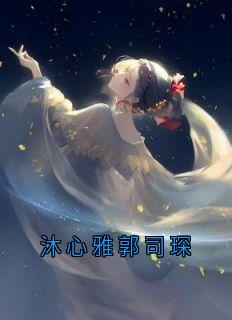 主角是沐心雅郭司琛的小说沐心雅郭司琛最完整版热门连载