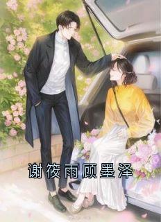 谢筱雨顾墨泽章节目录小说-谢筱雨顾墨泽免费阅读全文