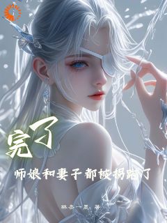 作者岳林一墨写的完了，师娘和妻子都被拐跑了小说大结局全章节阅读