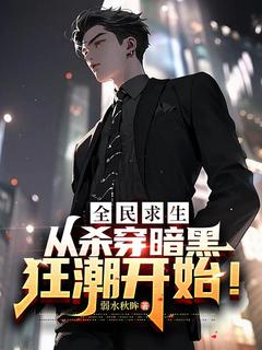 抖音爆款全民求生，从杀穿暗黑狂潮开始！小说免费阅读