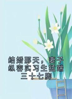 何倩倩宋言周承深结婚那天，妻子纵容实习生猛踹三十七脚全文(何倩倩宋言周承深)章节免费阅读