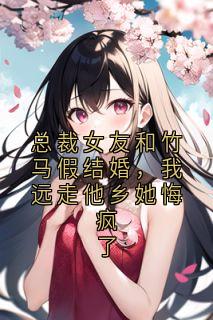 沈清薇陆景明秦子墨全集小说_总裁女友和竹马假结婚，我远走他乡她悔疯了完结版阅读