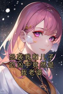 苏瑶江宇轩全集小说_恐袭我和儿子的凶手竟然是我老婆完结版阅读