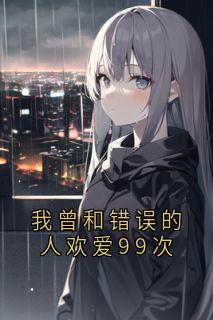 我曾和错误的人欢爱99次免费小说作者佚名全文阅读