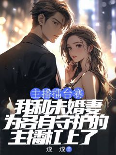 快手热文主播擂台赛，我和未婚妻为各自守护的主播杠上了顾言宋智江城小说推荐