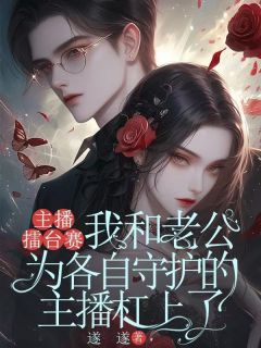 江延洲林雪江城完整版主播擂台赛，我和老公为各自守护的主播杠上了全文最新阅读