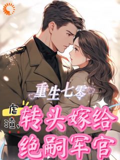 重生七零虐渣，转头嫁给绝嗣军官by鲤子酱小说完结版在线阅读