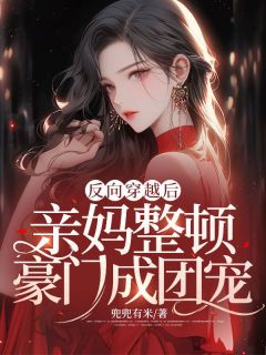 兜兜有米的小说反向穿越后，亲妈整顿豪门成团宠全文阅读