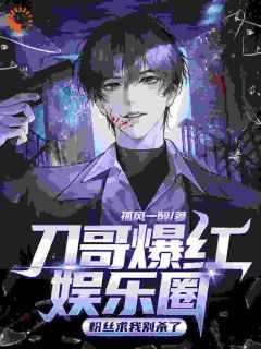 [抖音]小说萧贺孟璐璐刀哥爆红娱乐圈，粉丝求我别杀了
