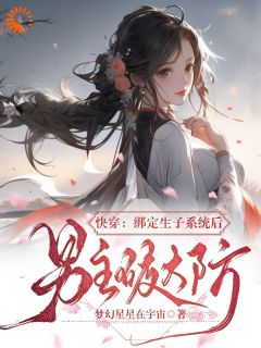 梦幻星星在宇宙的小说快穿绑定生子系统后男主破大防全文阅读