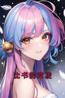 大神的小说沈书韵章凌主角是沈书韵章凌
