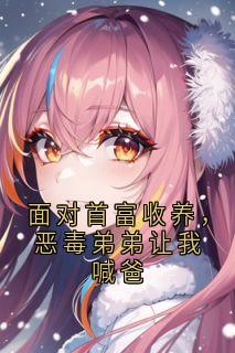 面对首富收养，恶毒弟弟让我喊爸小说的书名是什么-随缘阅读网