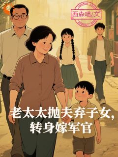 老太太抛夫弃子女，转身嫁军官最新章节免费阅读by西森喵无广告小说