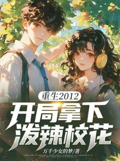 重生2012，开局拿下泼辣校花by陈跃林梦璐在线阅读