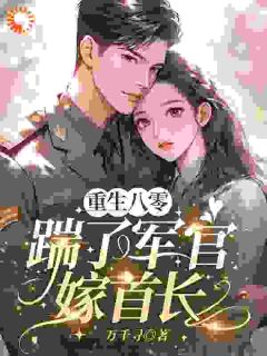重生八零，踹了军官嫁首长沈薇贺西洲免费全章节目录阅读-随缘阅读网
