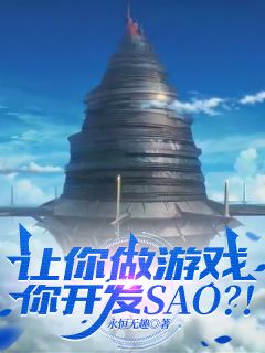 让你做游戏，你开发SAO？知乎小说最新章节阅读