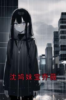 沈鸠妹宝乔薇小说(完本)-姜宁沈鸠无错版阅读
